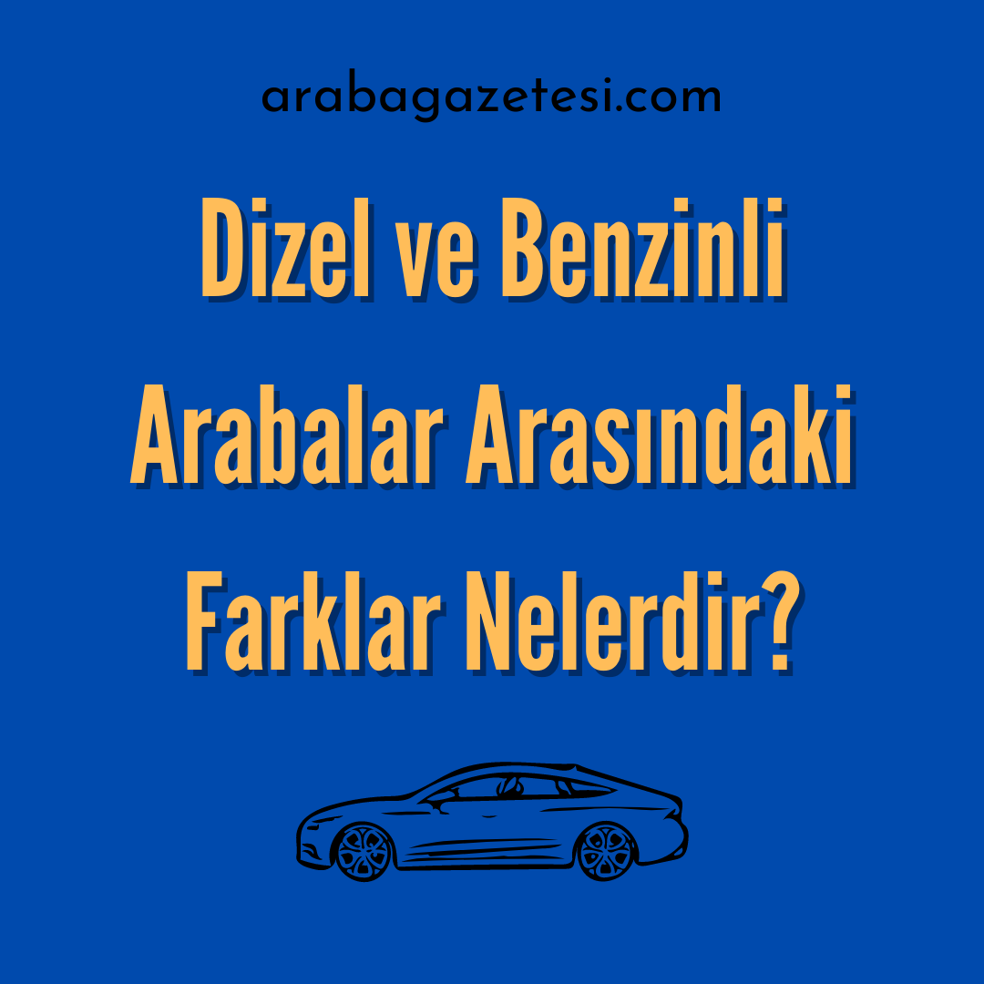 Dizel ve Benzinli Arabalar Arasındaki Farklar Nelerdir?
