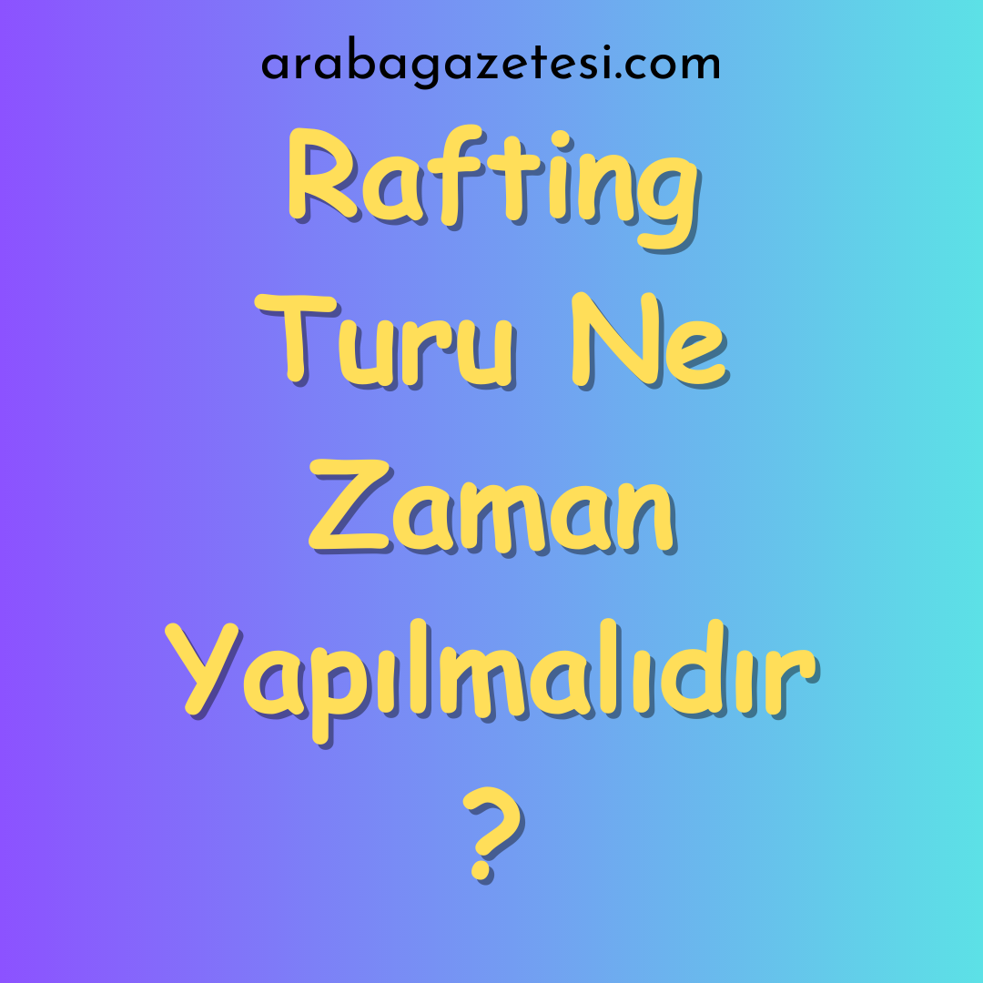 Rafting Turu Ne Zaman Yapılmalıdır?